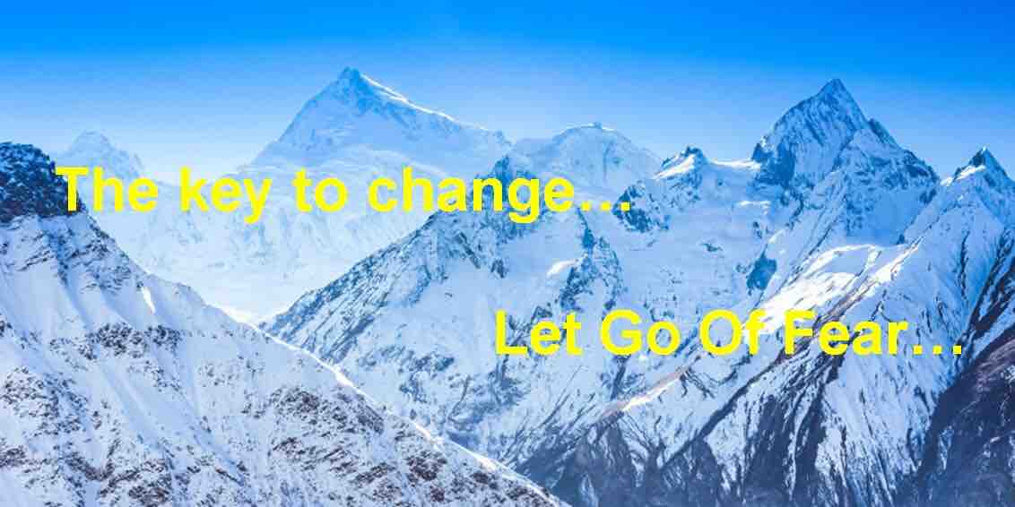 The key to change… Let Go Of Fear…